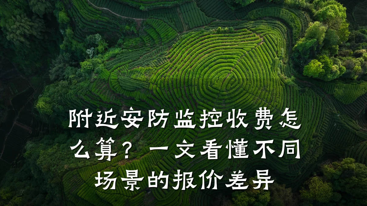 附近安防监控收费怎么算?一文看懂不同场景的报价差异