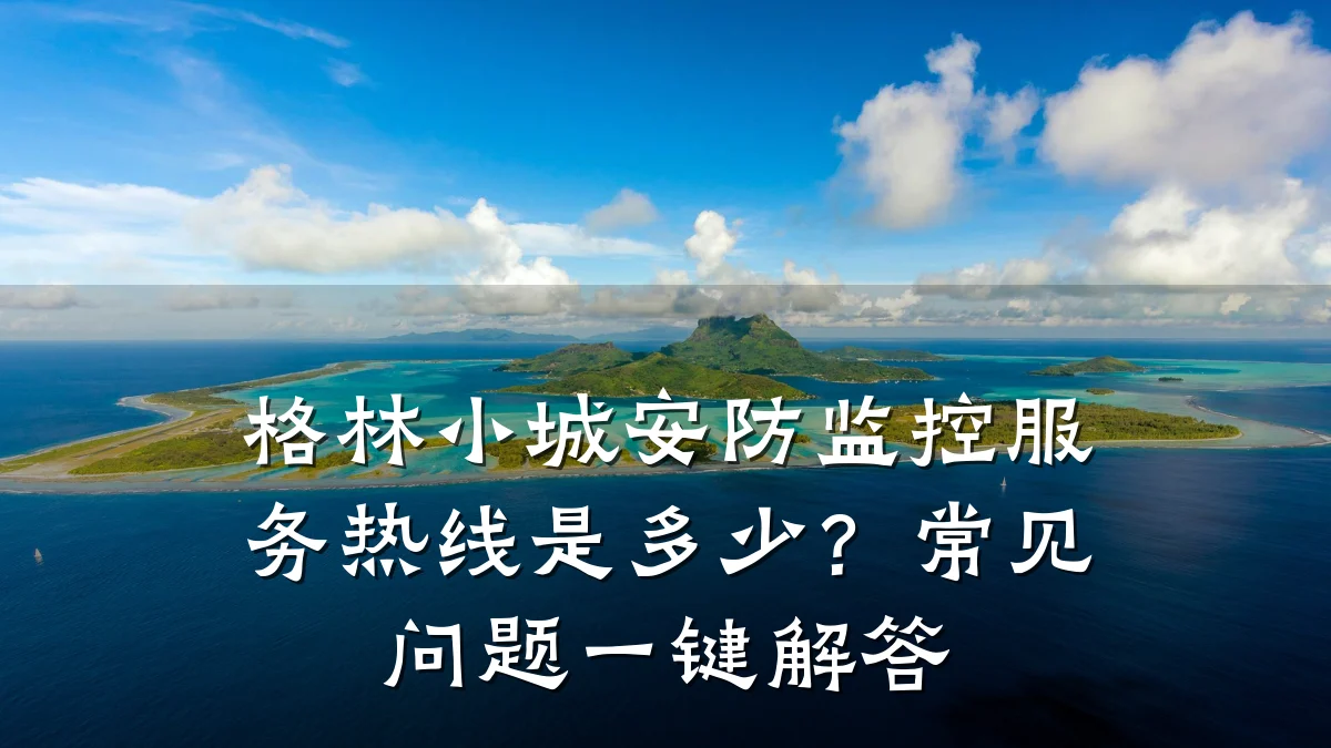 格林小城安防监控服务热线是多少?常见问题一键解答