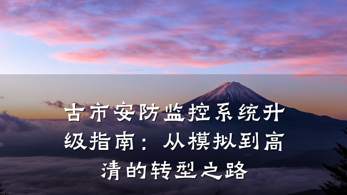 古市安防监控系统升级指南:从模拟到高清的转型之路