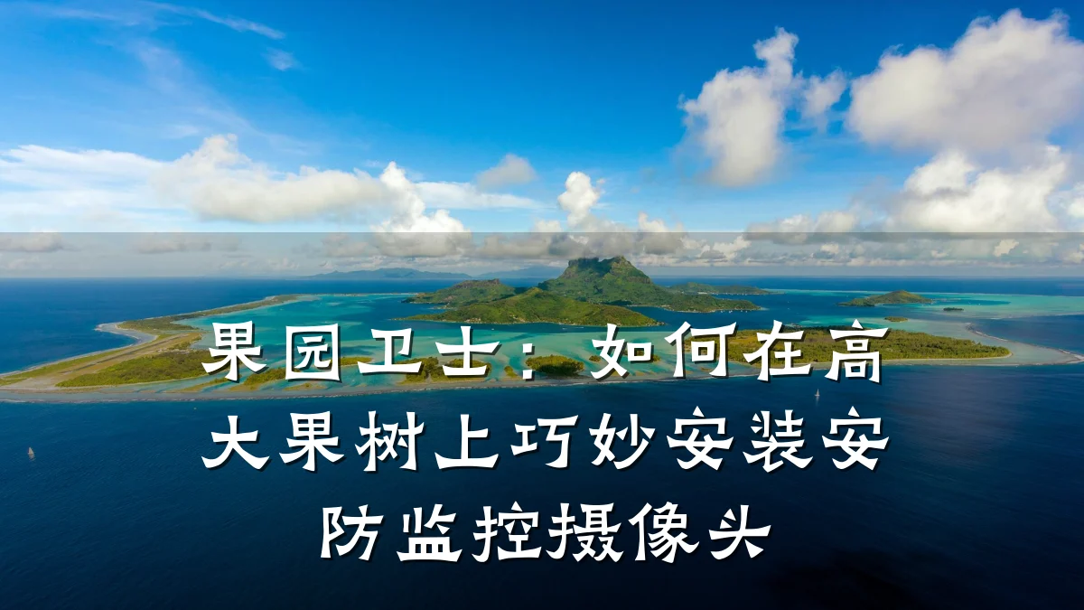 果园卫士:如何在高大果树上巧妙安装安防监控摄像头
