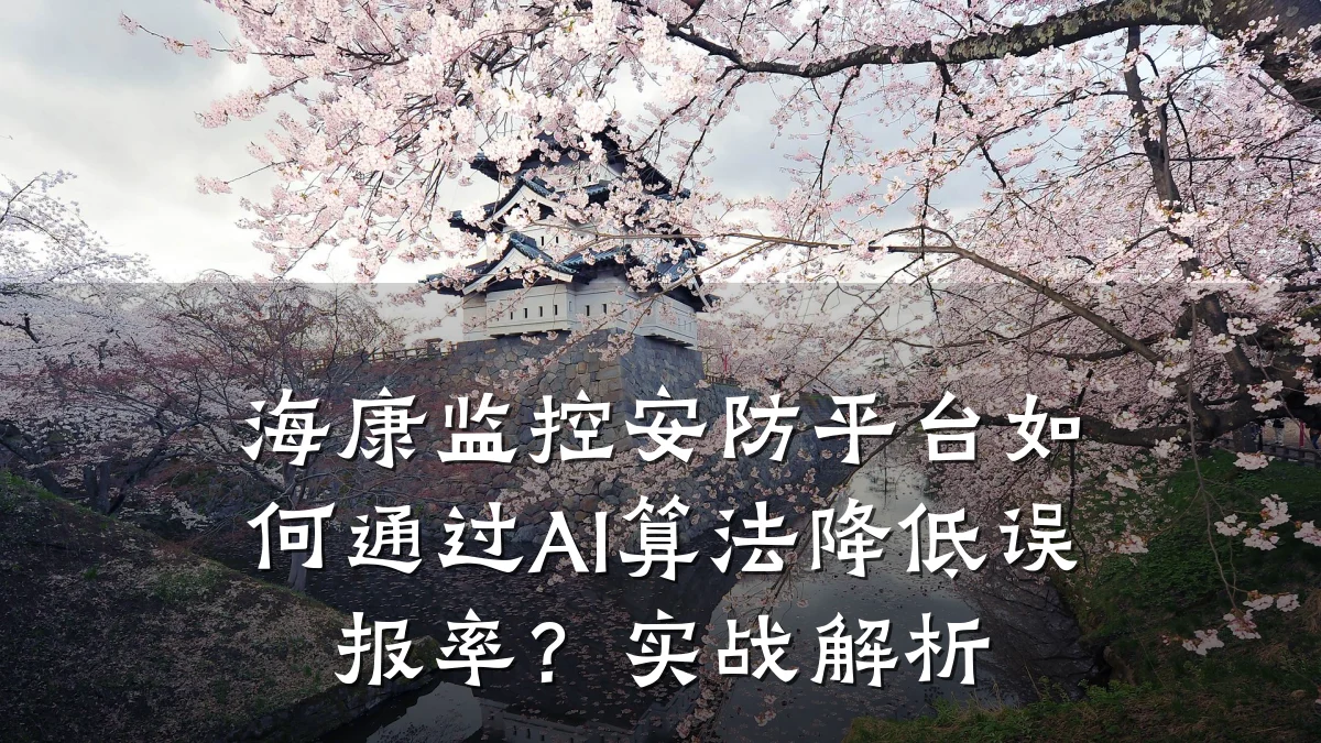 海康监控安防平台如何通过AI算法降低误报率?实战解析