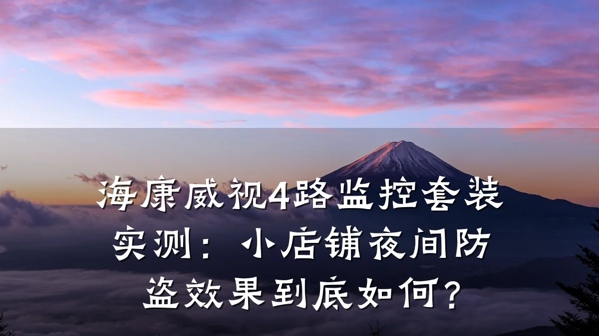海康威视4路监控套装实测:小店铺夜间防盗效果到底如何?