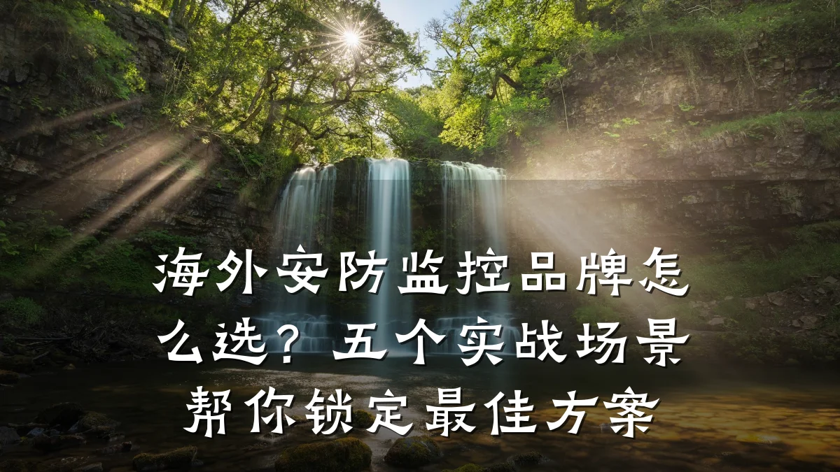 海外安防监控品牌怎么选?五个实战场景帮你锁定最佳方案