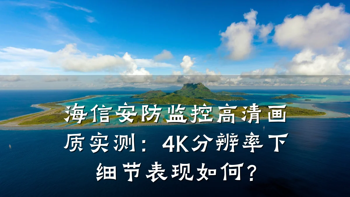 海信安防监控高清画质实测:4K分辨率下细节表现如何?