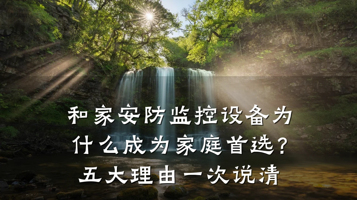 和家安防监控设备为什么成为家庭首选?五大理由一次说清