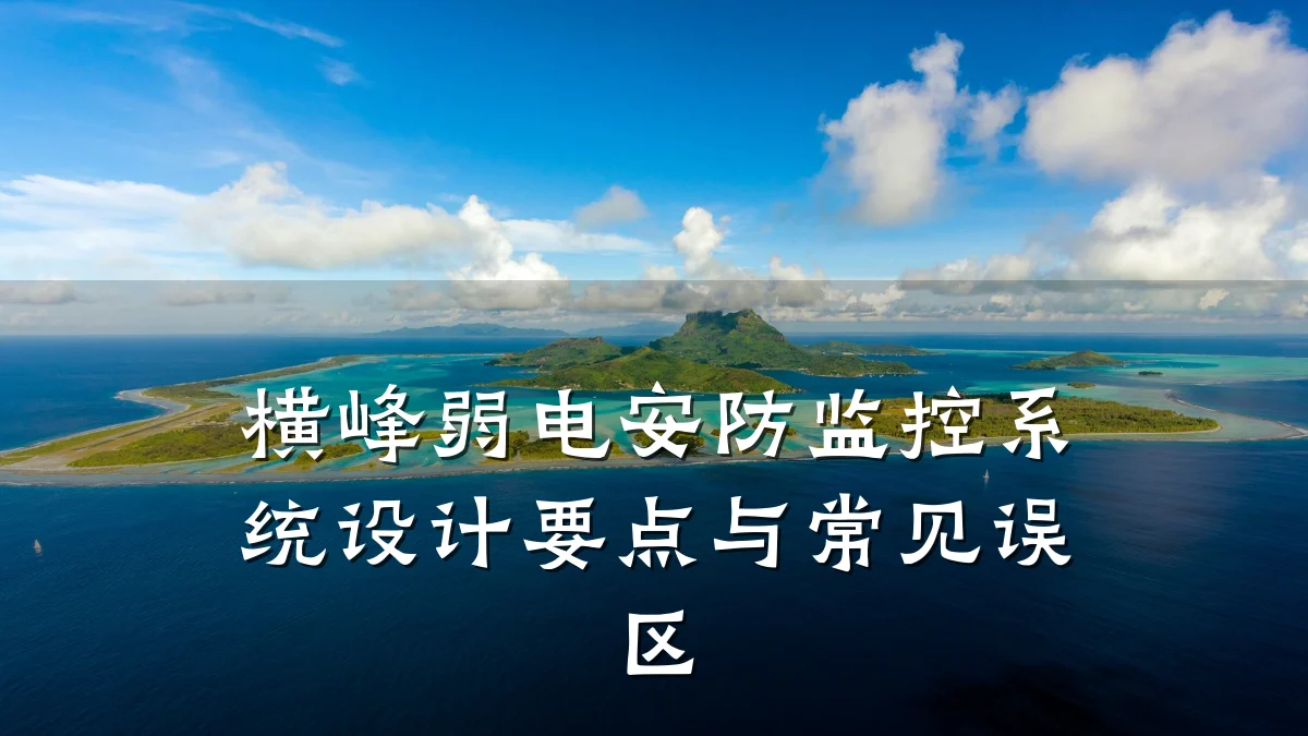 横峰弱电安防监控系统设计要点与常见误区