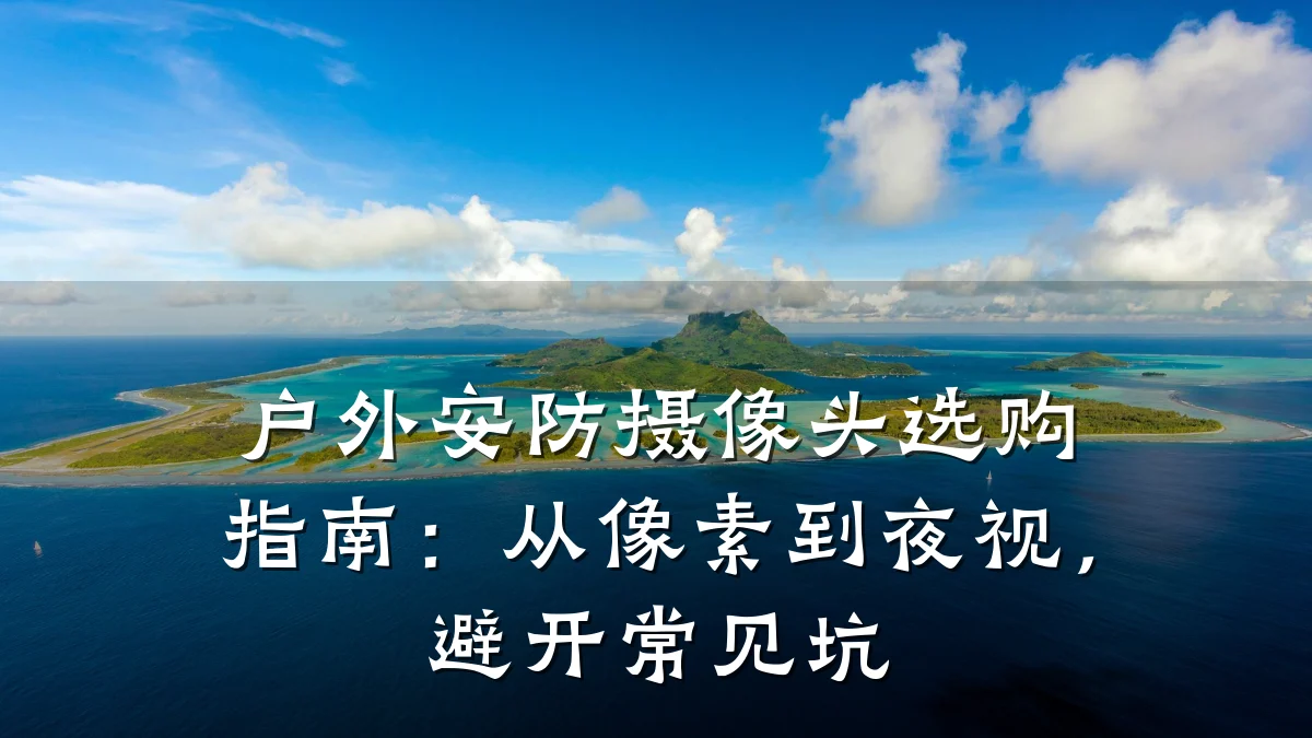 户外安防摄像头选购指南:从像素到夜视,避开常见坑