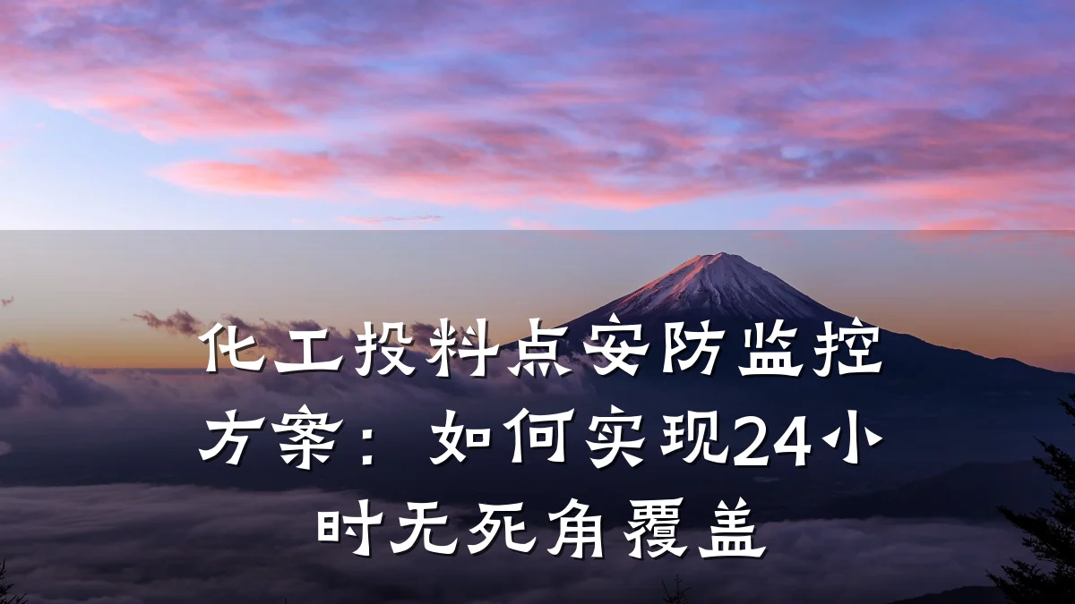 化工投料点安防监控方案：如何实现24小时无死角覆盖