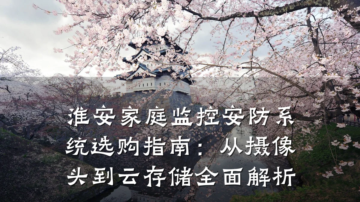 淮安家庭监控安防系统选购指南:从摄像头到云存储全面解析