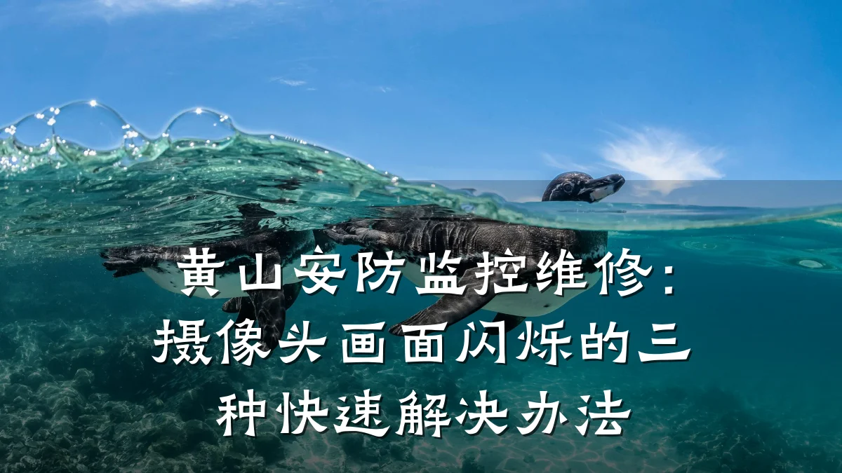 黄山安防监控维修:摄像头画面闪烁的三种快速解决办法