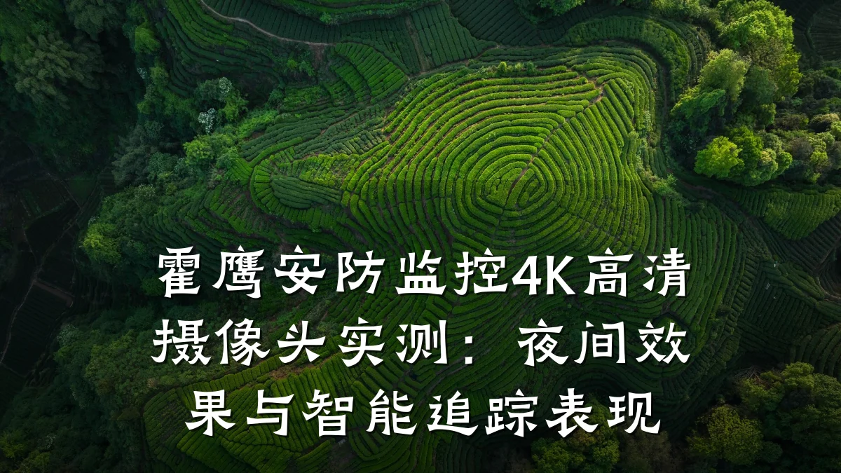 霍鹰安防监控4K高清摄像头实测:夜间效果与智能追踪表现
