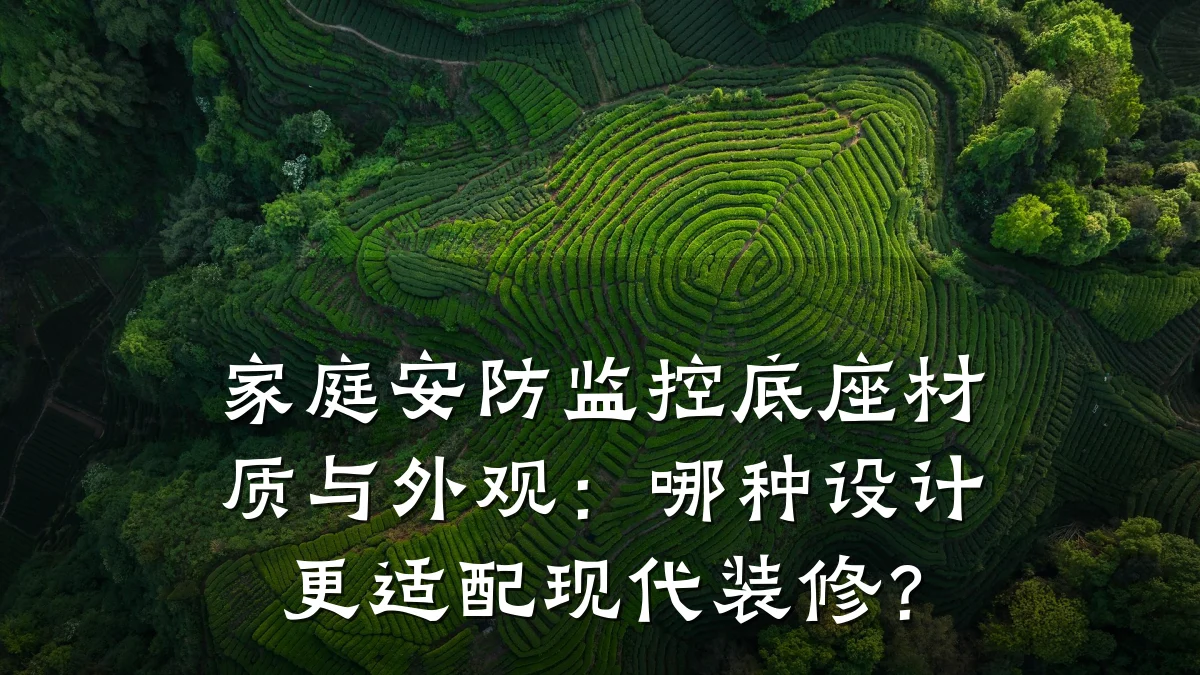 家庭安防监控底座材质与外观:哪种设计更适配现代装修?