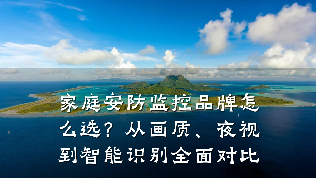 家庭安防监控品牌怎么选?从画质、夜视到智能识别全面对比