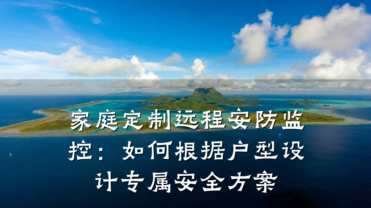 家庭定制远程安防监控:如何根据户型设计专属安全方案