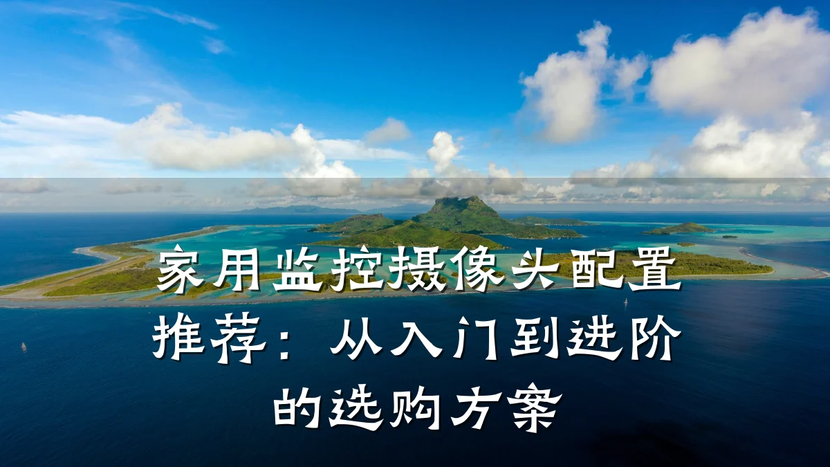 家用监控摄像头配置推荐:从入门到进阶的选购方案