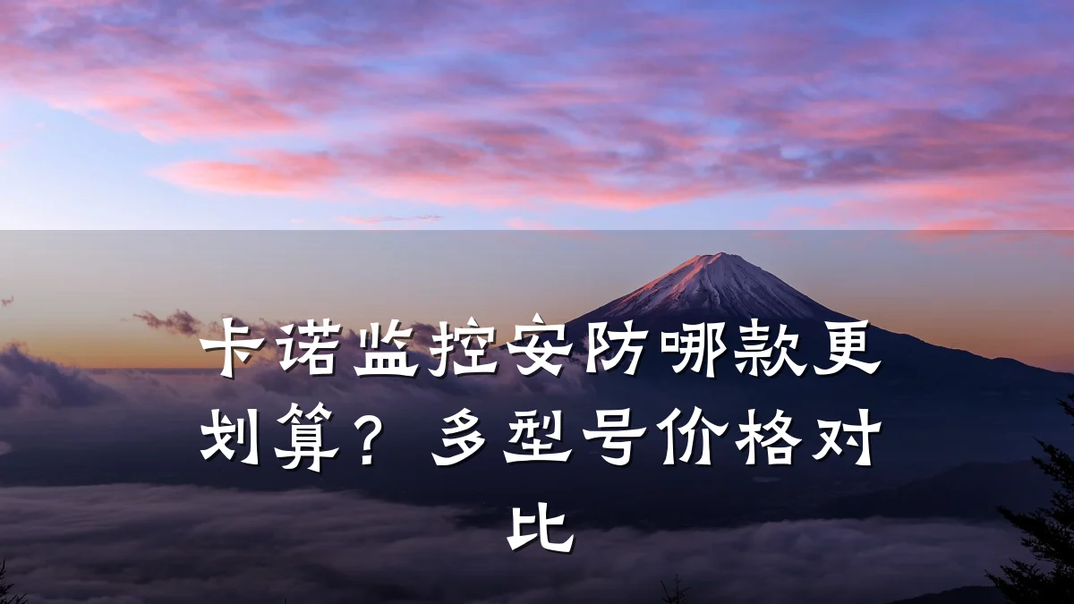 卡诺监控安防哪款更划算？多型号价格对比