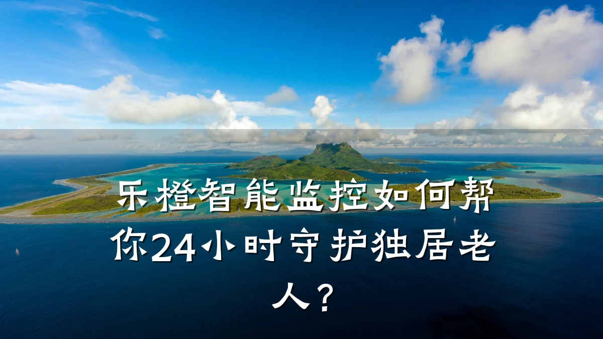 乐橙智能监控如何帮你24小时守护独居老人?