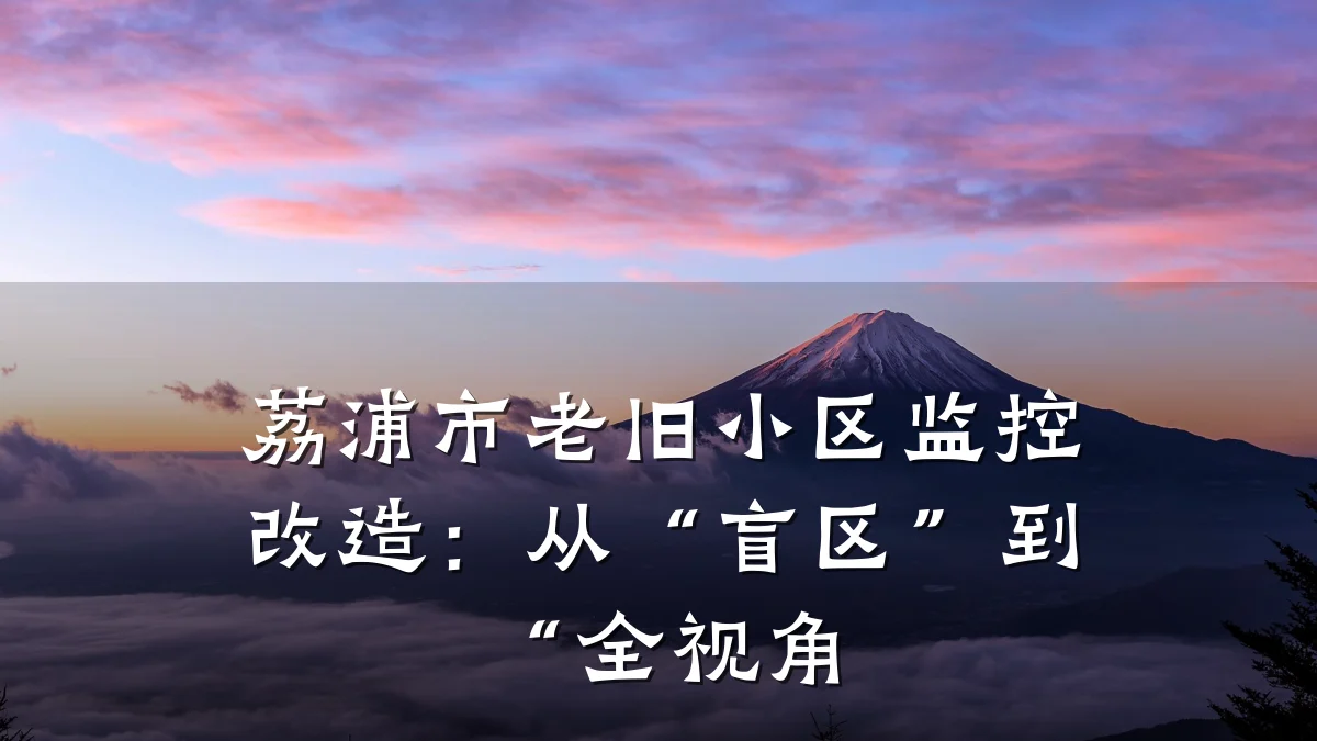 荔浦市老旧小区监控改造:从“盲区”到“全视角