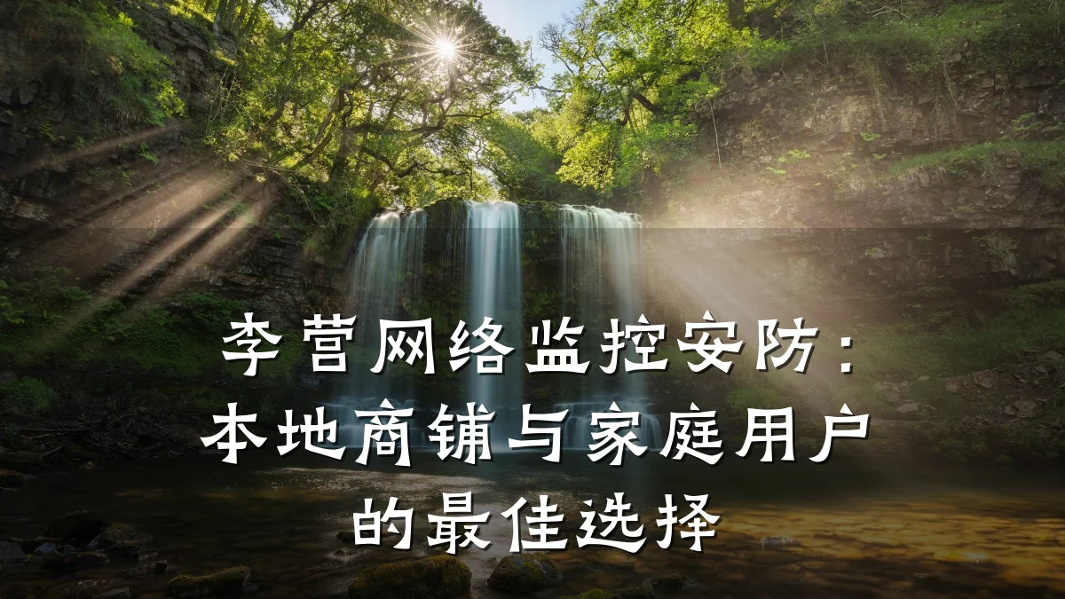 李营网络监控安防:本地商铺与家庭用户的最佳选择