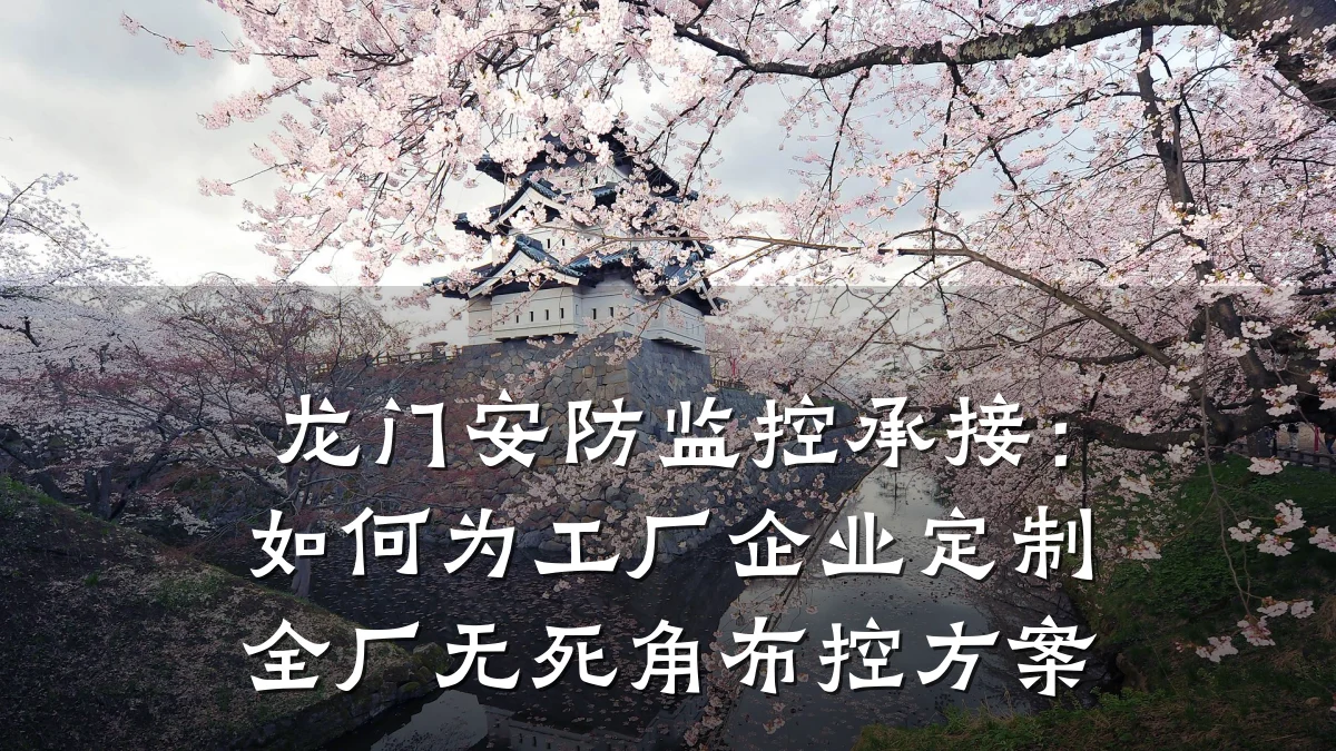 龙门安防监控承接:如何为工厂企业定制全厂无死角布控方案