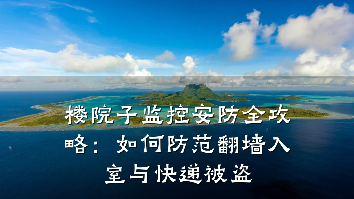 楼院子监控安防全攻略:如何防范翻墙入室与快递被盗