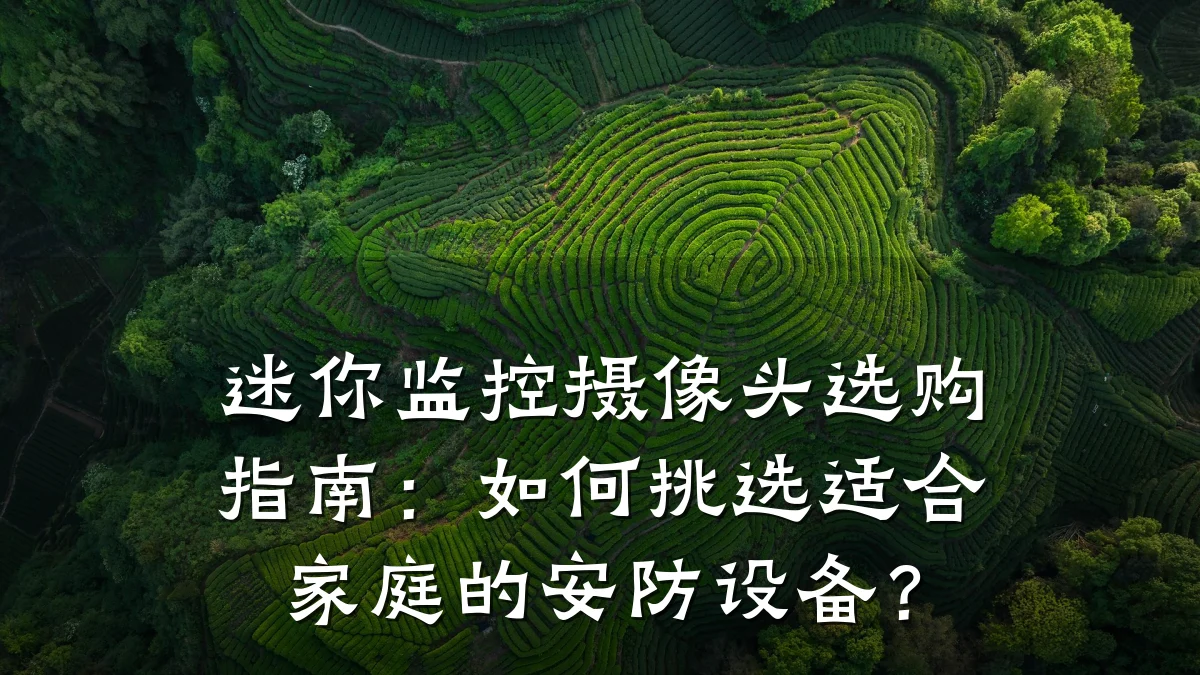 迷你监控摄像头选购指南:如何挑选适合家庭的安防设备?