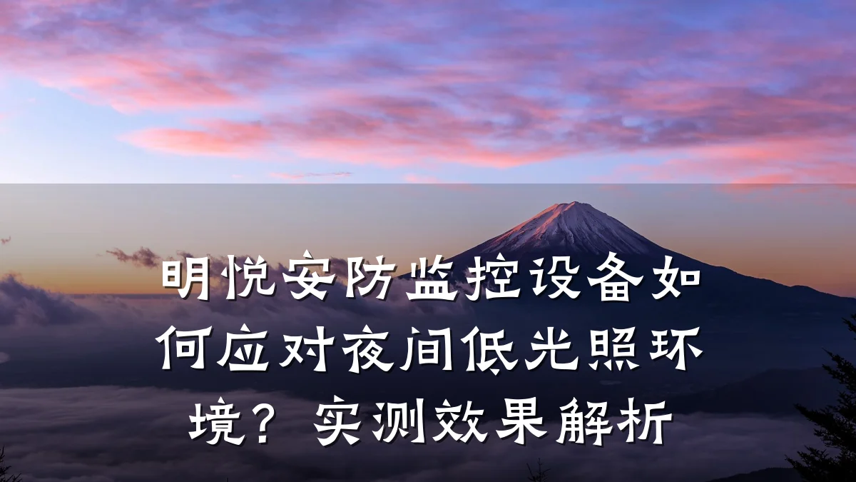 明悦安防监控设备如何应对夜间低光照环境?实测效果解析