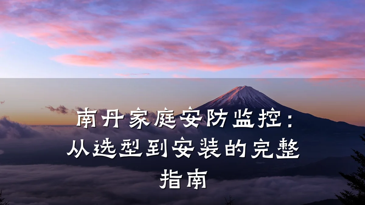 南丹家庭安防监控:从选型到安装的完整指南