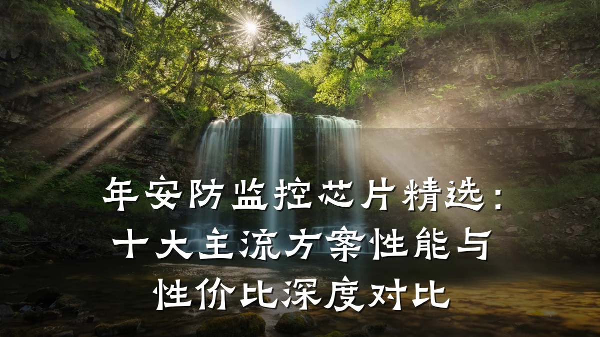 年安防监控芯片精选:十大主流方案性能与性价比深度对比