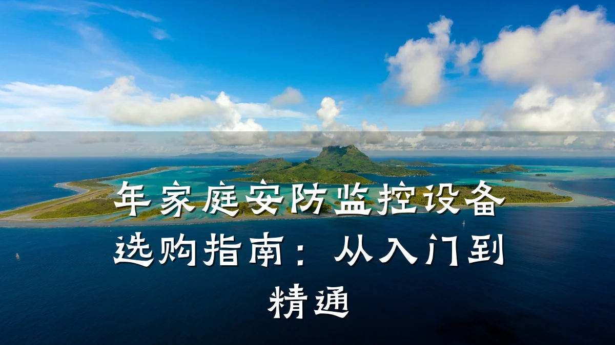 年家庭安防监控设备选购指南:从入门到精通