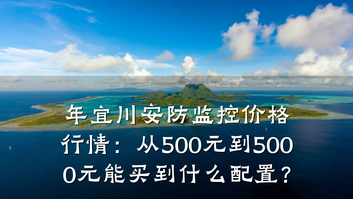 年宜川安防监控价格行情:从500元到5000元能买到什么配置?