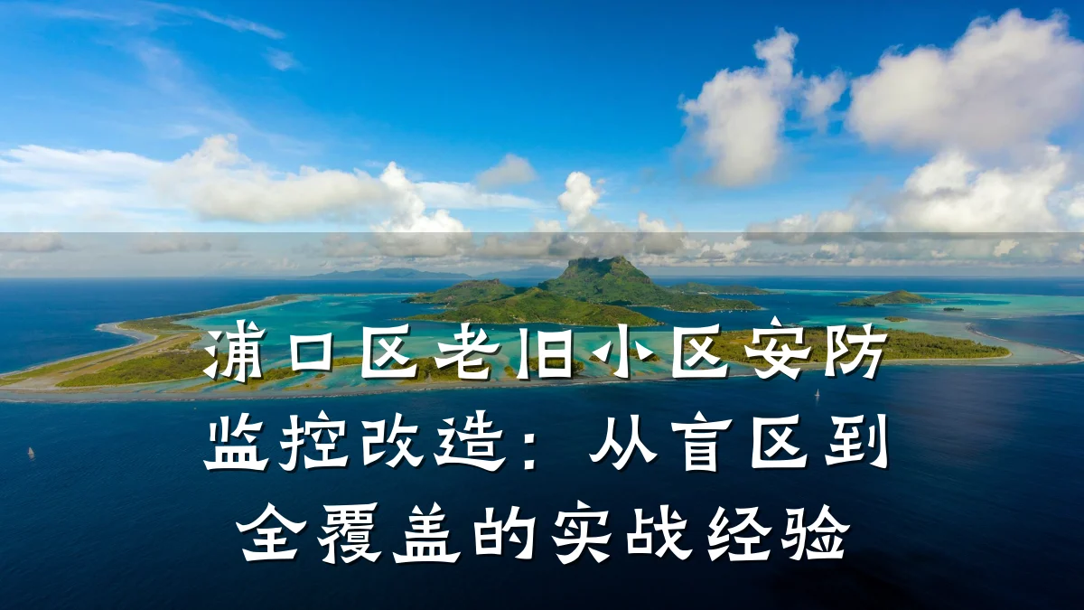 浦口区老旧小区安防监控改造:从盲区到全覆盖的实战经验