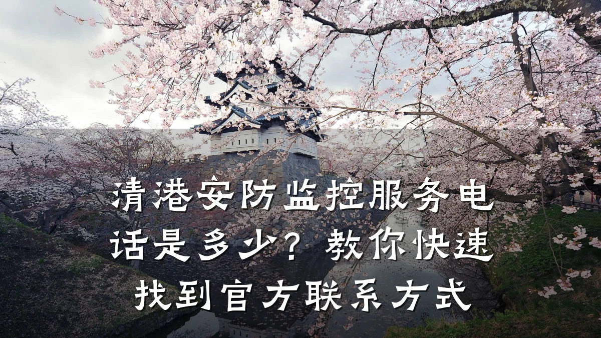 清港安防监控服务电话是多少?教你快速找到官方联系方式