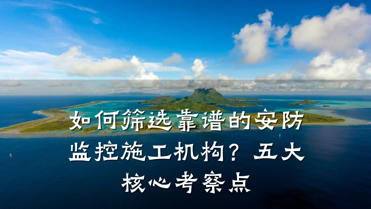 如何筛选靠谱的安防监控施工机构?五大核心考察点