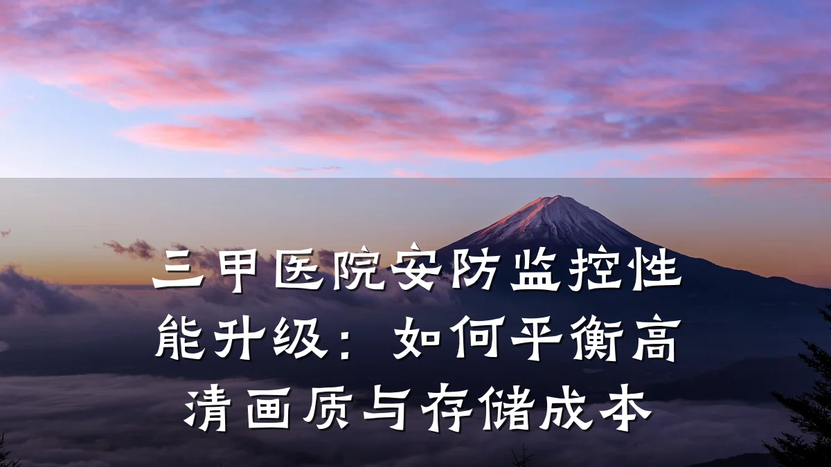 三甲医院安防监控性能升级:如何平衡高清画质与存储成本