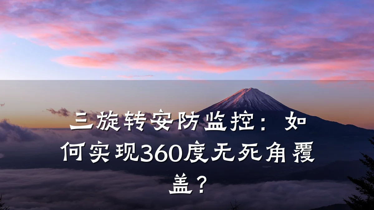 三旋转安防监控:如何实现360度无死角覆盖?