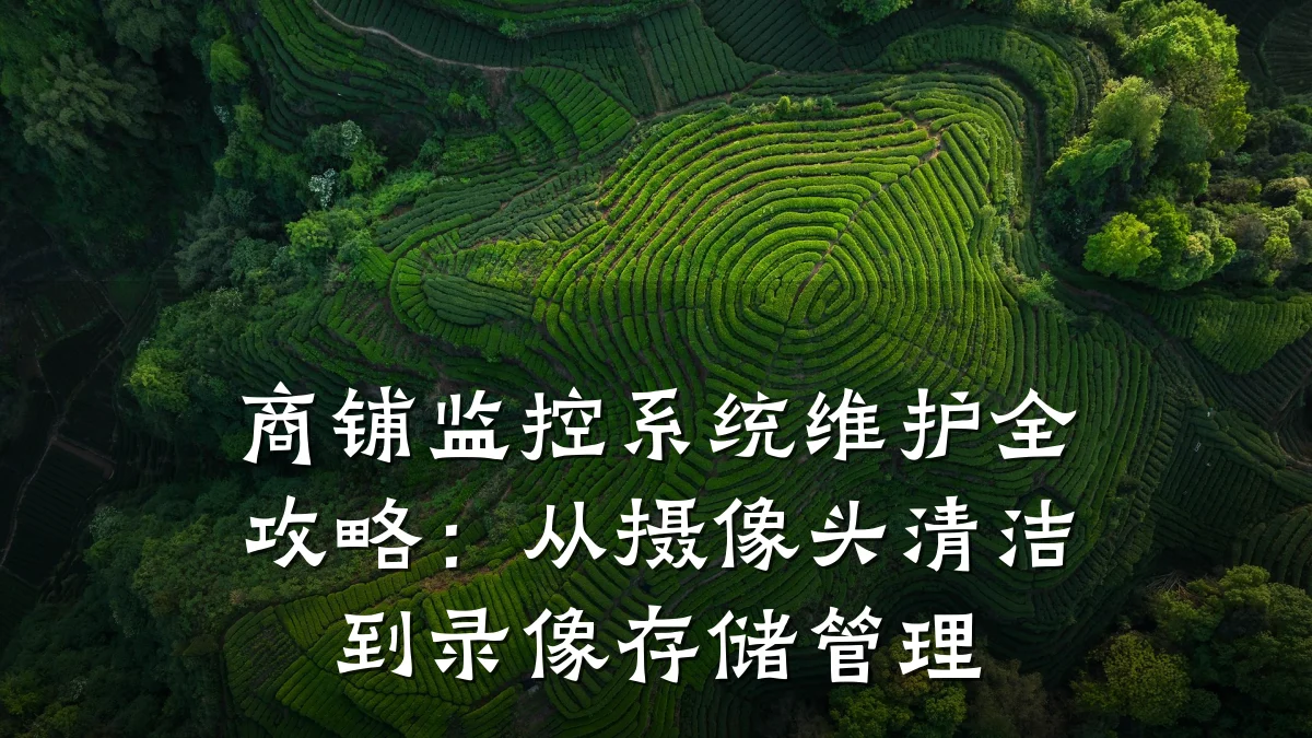 商铺监控系统维护全攻略:从摄像头清洁到录像存储管理