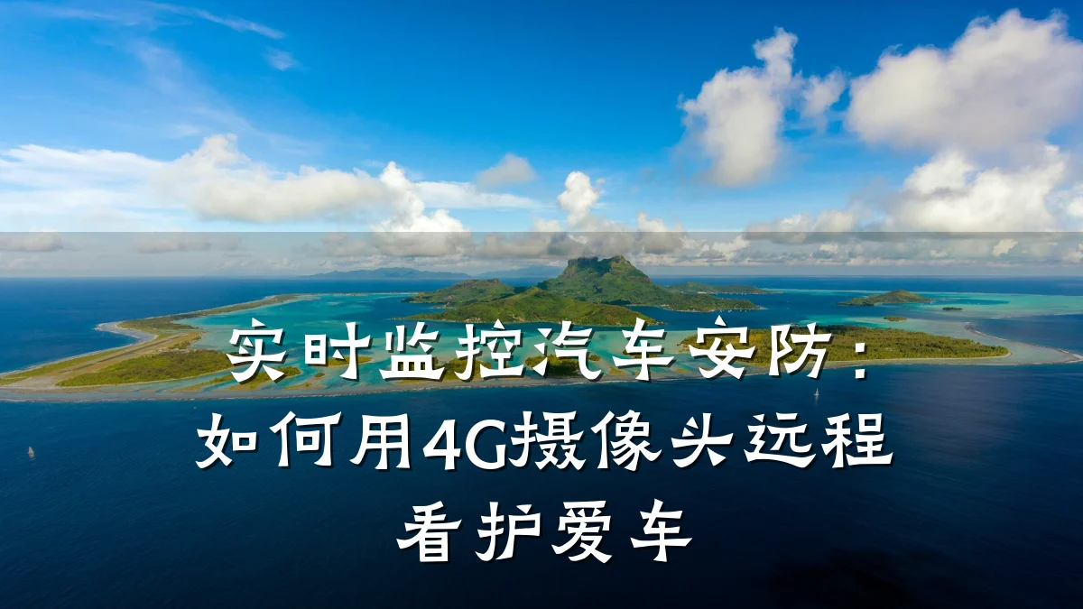 实时监控汽车安防:如何用4G摄像头远程看护爱车