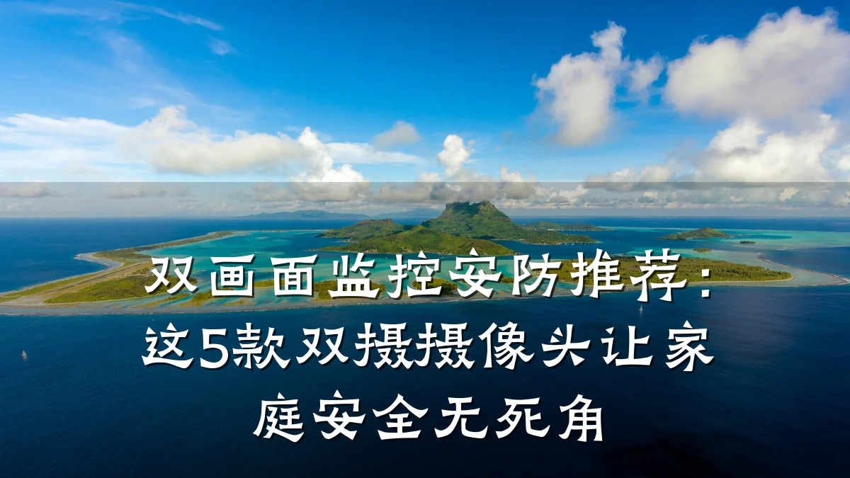 双画面监控安防推荐:这5款双摄摄像头让家庭安全无死角