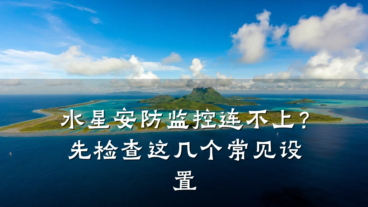 水星安防监控连不上?先检查这几个常见设置