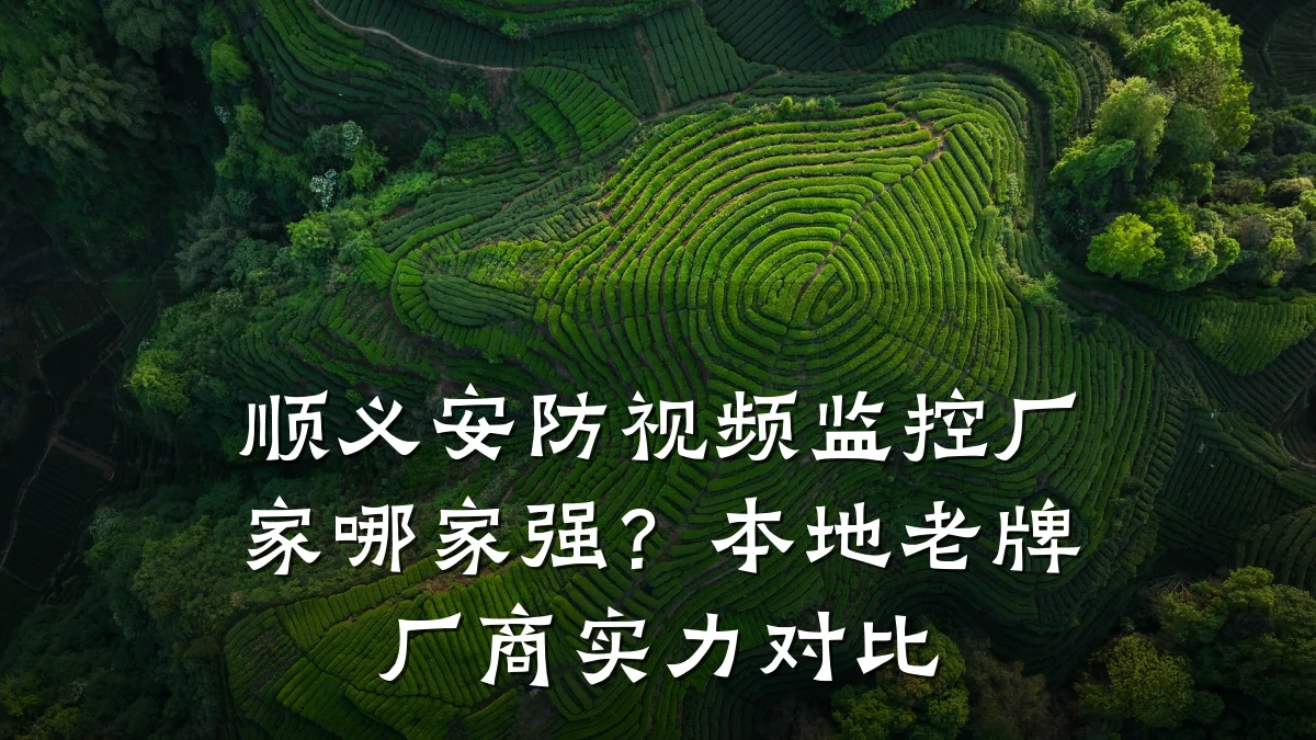 顺义安防视频监控厂家哪家强?本地老牌厂商实力对比