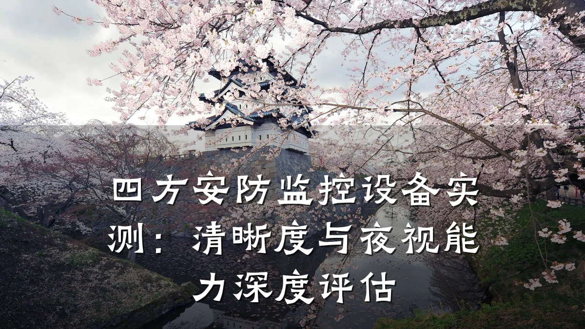 四方安防监控设备实测:清晰度与夜视能力深度评估