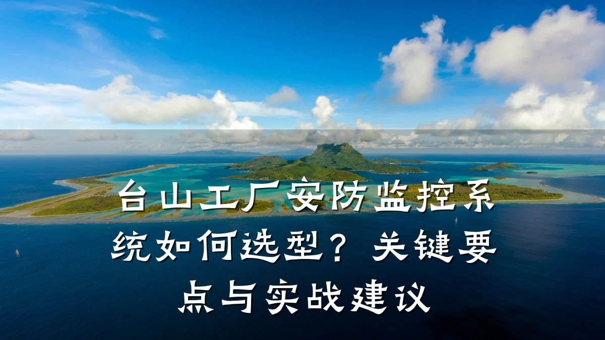 台山工厂安防监控系统如何选型?关键要点与实战建议