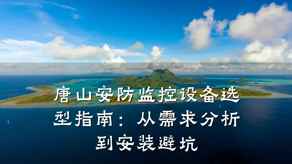 唐山安防监控设备选型指南：从需求分析到安装避坑