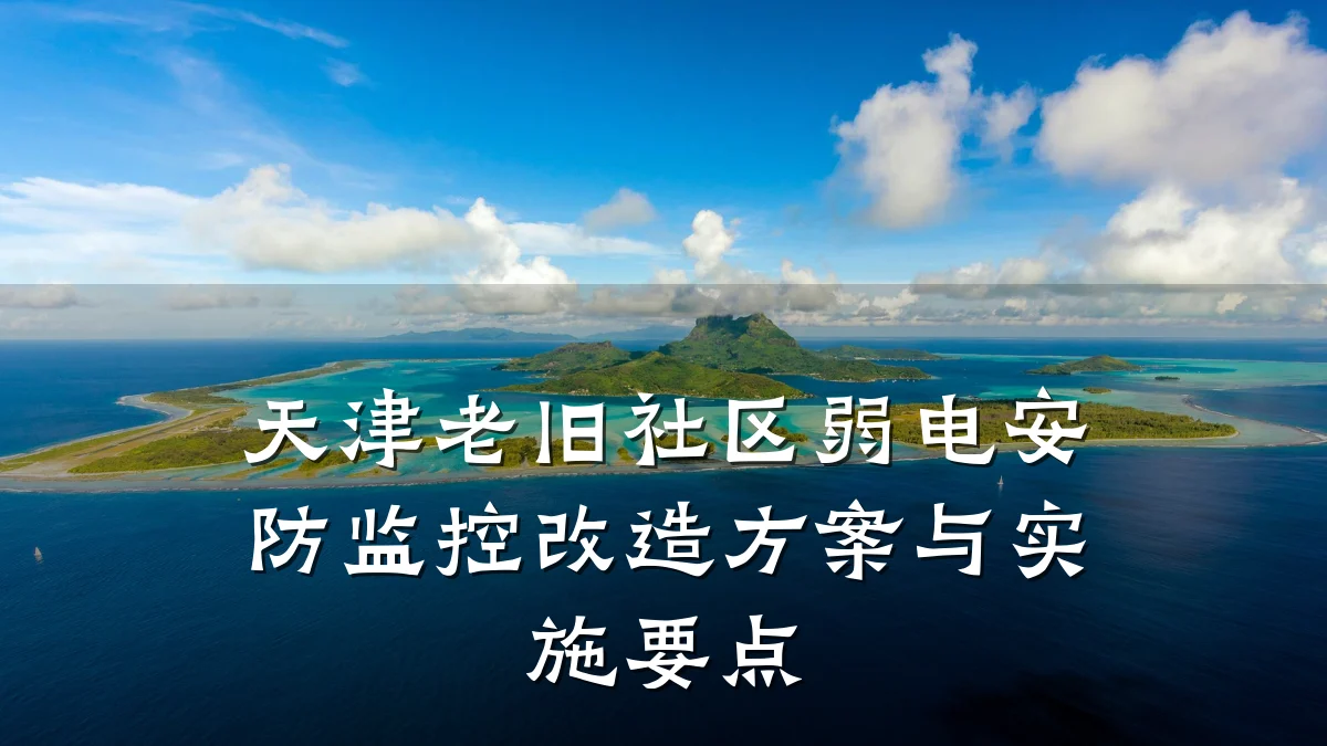 天津老旧社区弱电安防监控改造方案与实施要点