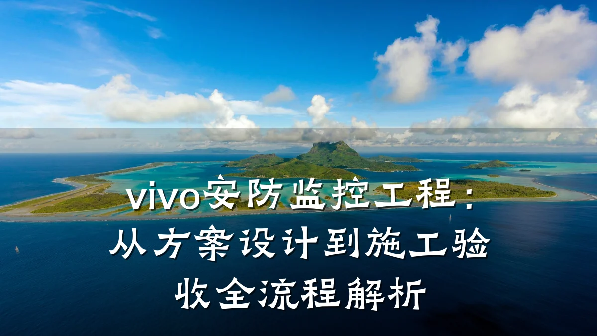 vivo安防监控工程:从方案设计到施工验收全流程解析