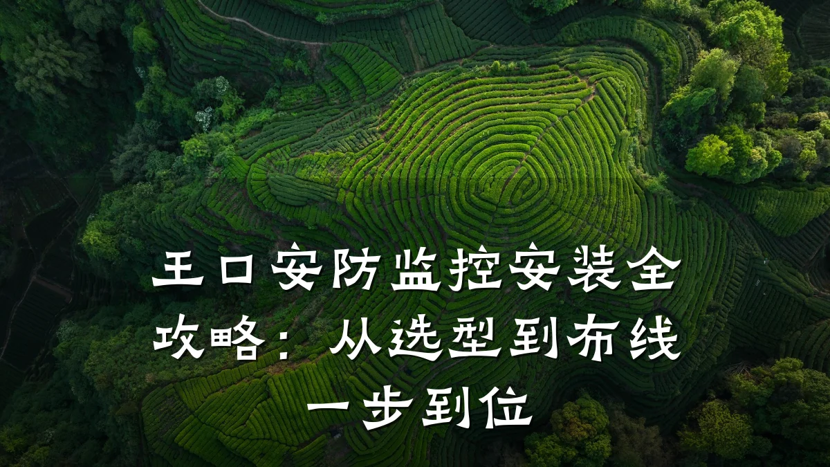 王口安防监控安装全攻略:从选型到布线一步到位
