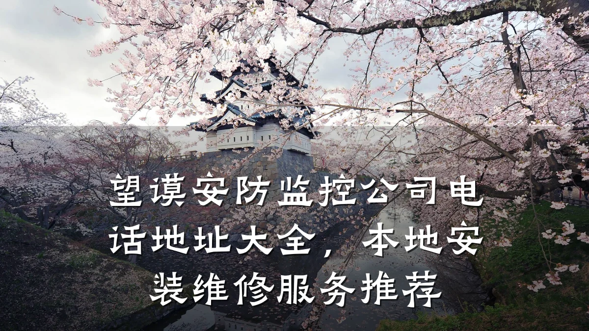 望谟安防监控公司电话地址大全,本地安装维修服务推荐