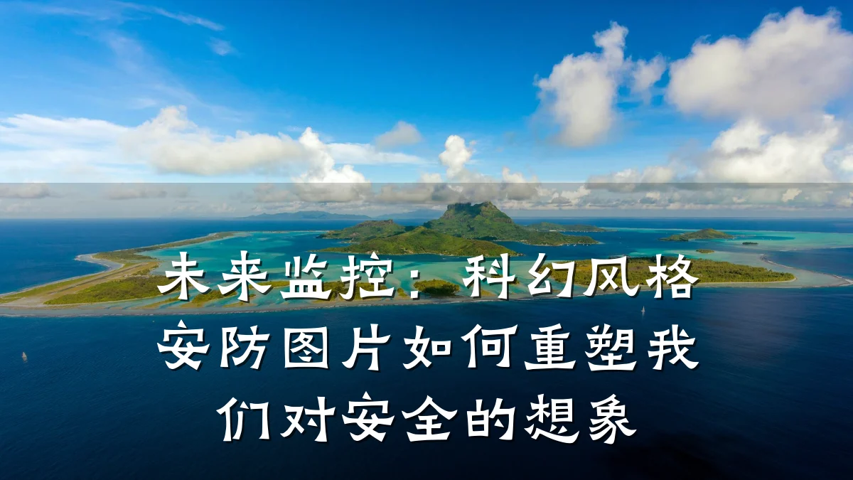 未来监控:科幻风格安防图片如何重塑我们对安全的想象
