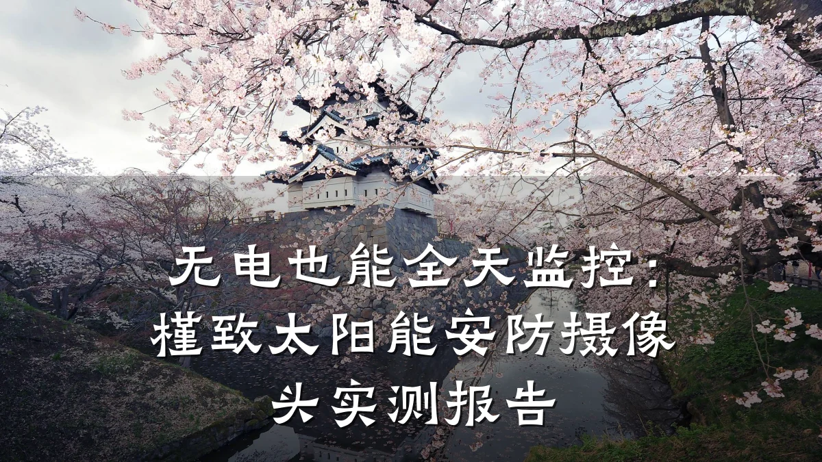 无电也能全天监控:槿致太阳能安防摄像头实测报告
